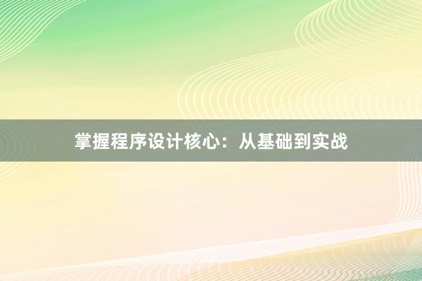 掌握程序设计核心：从基础到实战