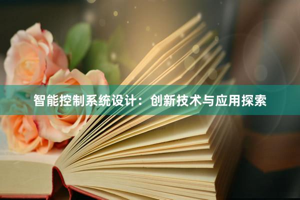 智能控制系统设计：创新技术与应用探索